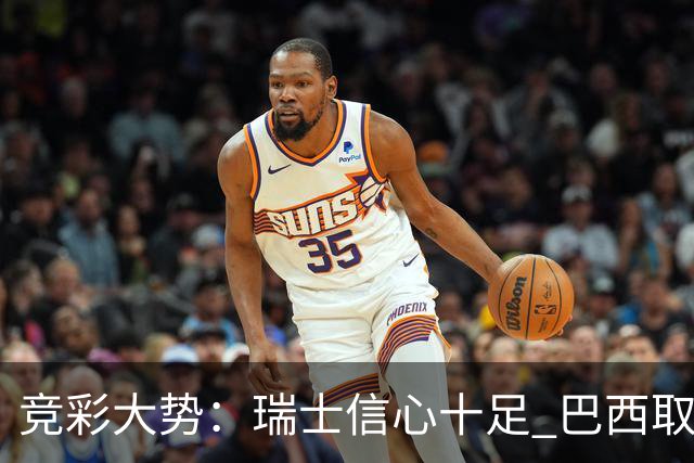 竞彩大势：瑞士信心十足 巴西取胜可期